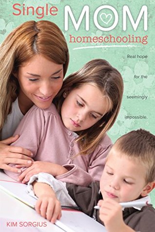 Single Mom Homeschooling: Real Hope for the Seemingly Impossible (Kindle Edition)