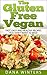 The Gluten Free Vegan: Over 30 Fast And Easy, Vegan Free, Gluten Free Breakfasts, Lunches And Dinners!