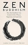 Zen Buddhism: How Zen Buddhism Can Create A Life of Peace, Happiness and Inspiration (Zen Buddhism for Beginners) Zen Buddhism: How Zen Buddhism Can Create A Life of Peace, Happiness and Inspiration (Zen Buddhism for Beginners)