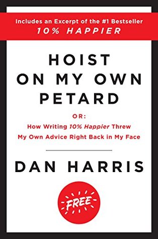 Hoist on My Own Petard: Or: How Writing 10% Happier Threw My Own Advice Right Back in My Face (Kindle Edition)
