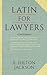 Latin for Lawyers. Containing I: A Course in Latin, with Legal Maxims and Phrases As a Basis of Instruction. II. A Collection of Over One Thousand ... III. A Vocabulary of Latin Words.