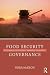 Food Security Governance: Empowering Communities, Regulating Corporations (Routledge Studies in Food, Society and the Environment)