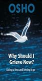 Why Should I Grieve Now?: facing a loss and letting it go (OSHO Singles) Book cover for Why Should I Grieve Now?: facing a loss and letting it go (OSHO Singles)