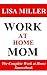Work at Home Mom: The Complete Work at Home Sourcebook