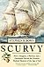 Scurvy: How a Surgeon, a Mariner, and a Gentleman Solved the Greatest Medical Mystery of the Age of Sail