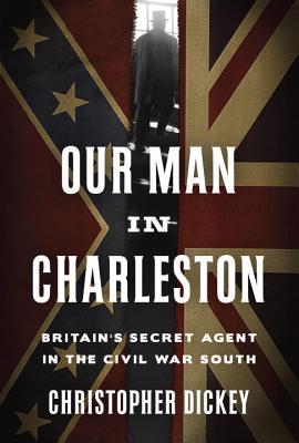 Our Man in Charleston: Britain's Secret Agent in the Civil War South (Hardcover)