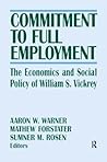 Commitment to Full Employment: Macroeconomics and Social Policy in Memory of William S.Vickrey (Columbia University Seminar Series)