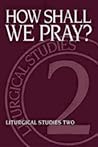 How Shall We Pray?: Liturgical Studies Two (Liturgical Studies (Church Publishing)) How Shall We Pray?: Liturgical Studies Two (Liturgical Studies (Church Publishing))