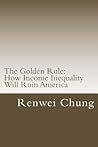 The Golden Rule: How Income Inequality Will Ruin America (Capitalism in America)