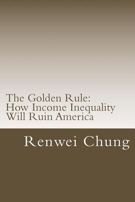 The Golden Rule: How Income Inequality Will Ruin America (Capitalism in America)