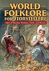World Folklore for Storytellers: Tales of Wonder, Wisdom, Fools, and Heroes: Tales of Wonder, Wisdom, Fools, and Heroes World Folklore for Storytellers: Tales of Wonder, Wisdom, Fools, and Heroes: Tales of Wonder, Wisdom, Fools, and Heroes
