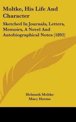 Moltke, His Life And Character: Sketched In Journals, Letters, Memoirs, A Novel And Autobiographical Notes (1892)