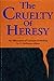 The Cruelty of Heresy: An Affirmation of Christian Orthodoxy
