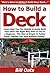 How to Build a Deck: Learn How You Can Quickly & Easily Build Your Deck The Right Way Even If You're a Beginner, This New & Simple to Follow Guide Teaches You How Without Failing