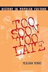 Too Soon Too Late: History in Popular Culture (Theories of Contemporary Culture) Too Soon Too Late: History in Popular Culture (Theories of Contemporary Culture)