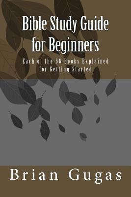 Bible Study Guide for Beginners: Each of the 66 Books Explained for Getting Started (The Bible Study Book)