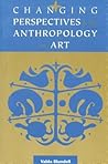 Changing Perspectives in Anthropology of Art: Directions in Theory and Research Changing Perspectives in Anthropology of Art: Directions in Theory and Research