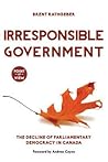 Irresponsible Government: The Decline of Parliamentary Democracy in Canada (Point of View, 1)