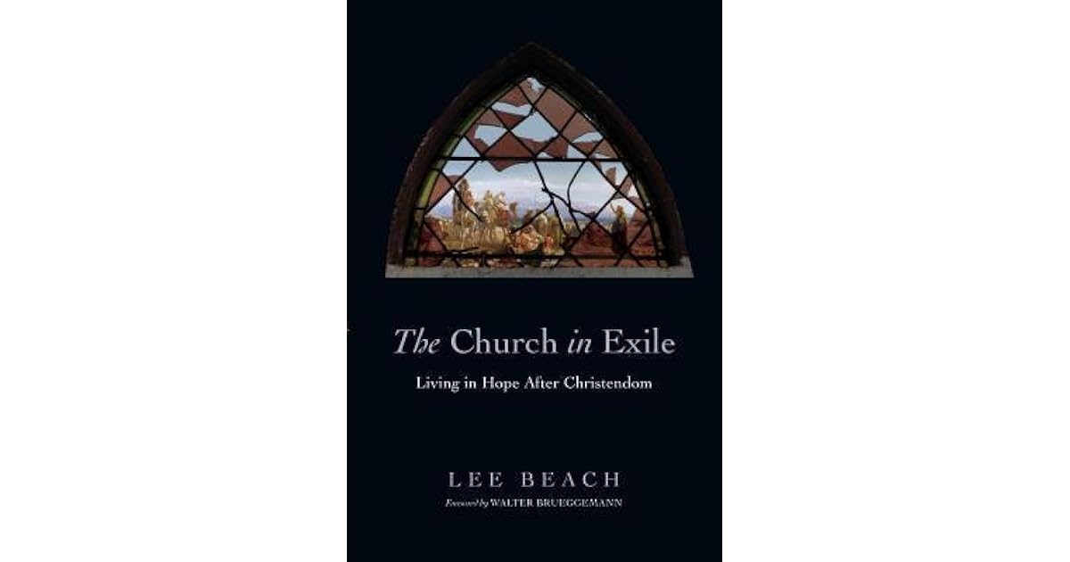 The Church in Exile Living in Hope After Christendom by Lee J Beach