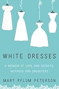 White Dresses: A Memoir of Love and Secrets, Mothers and Daughters 