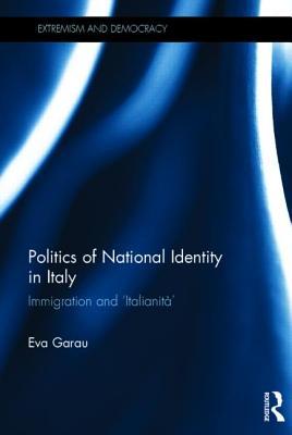 Politics of National Identity in Italy: Immigration and 'Italianità' (Routledge Studies in Extremism and Democracy)
