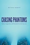 Chasing Phantoms: Reality, Imagination, & Homeland Security Since 9/11