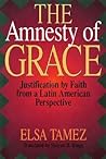 The Amnesty of Grace: Justification by Faith from a Latin American Perspective The Amnesty of Grace: Justification by Faith from a Latin American Perspective