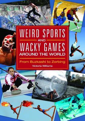 Weird Sports and Wacky Games around the World: From Buzkashi to Zorbing (Hardcover)