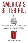 America's Bitter Pill: Money, Politics, Backroom Deals, and the Fight to Fix Our Broken Healthcare System