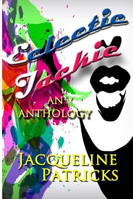 Eclectic Jackie: An Anthology of Short Stories and Random Works (Jacqueline Patricks' Short Stories)