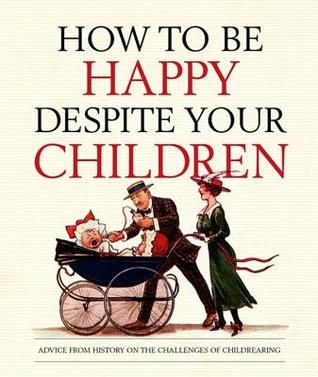 How to be Happy Despite Your Children: Advice from History on the Challenges of Childrearing (Old House)