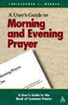 A User's Guide to the Book of Common Prayer: Morning and Evening Prayer A User's Guide to the Book of Common Prayer: Morning and Evening Prayer