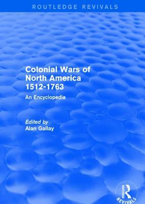 Colonial Wars of North America, 1512-1763 (REV) RPD: An Encyclopedia (Routledge Revivals)