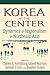 Korea at the Center: Dynamics of Regionalism in Northeast Asia