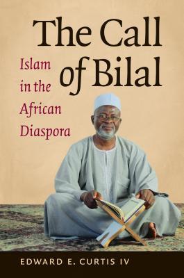 The Call of Bilal: Islam in the African Diaspora (Islamic Civilization and Muslim Networks)