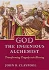 God the Ingenious Alchemist: Transforming Tragedy Into Blessing God the Ingenious Alchemist: Transforming Tragedy Into Blessing