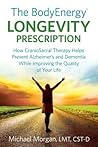 The BodyEnergy Longevity Prescription: How CranioSacral Therapy helps prevent Alzheimer's and Dementia while improving your quality of life