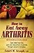How to Eat Away Arthritis: Gain Relief from the Pain and Discomfort of Arthritis Through Nature's Remedies
