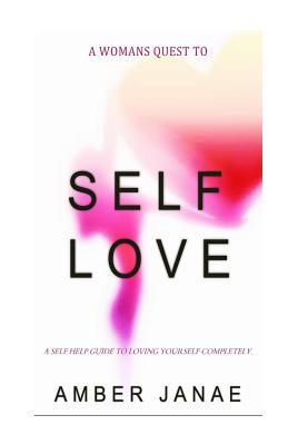 A Woman's Quest To Self Love: A Self-Help Guide To Loving Yourself Completely.