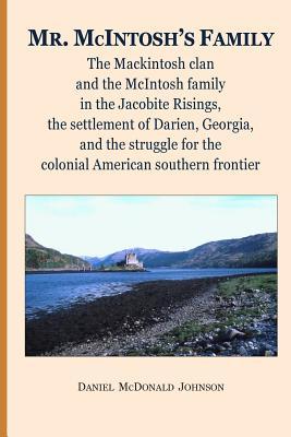 Mr. McIntosh's Family: The Mackintosh clan and the McIntosh family in the Jacobite Risings, the settlement of Darien, Georgia, and the struggle for the colonial American southern frontier