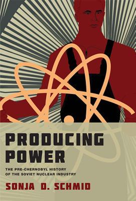 Producing Power: The Pre-Chernobyl History of the Soviet Nuclear Industry (Inside Technology)