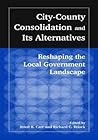City-County Consolidation and Its Alternatives: Reshaping the Local Government Landscape: Reshaping the Local Government Landscape