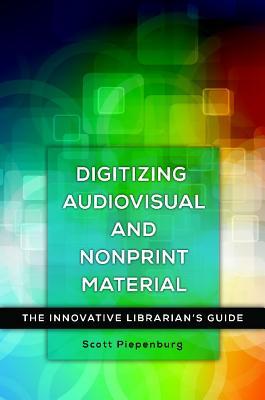 Digitizing Audiovisual and Nonprint Materials: The Innovative Librarian's Guide