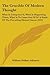 The Crucible Of Modern Thought: What Is Going Into It, What Is Happening There, What Is To Come Out Of It? A Study Of The Prevailing Mental Unrest (1910)