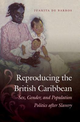 Reproducing the British Caribbean: Sex, Gender, and Population Politics after Slavery (Paperback)