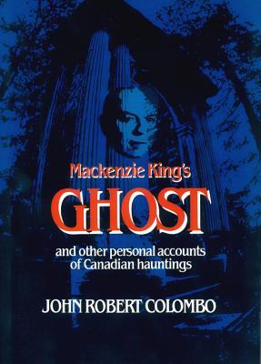Mackenzie King's Ghost and Other Personal Accounts of Canadian Hauntings