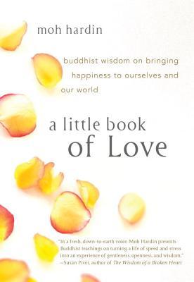 A Little Book of Love: Buddhist Wisdom on Bringing Happiness to Ourselves and Our World