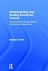 Understanding and Healing Emotional Trauma: Conversations with pioneering clinicians and researchers