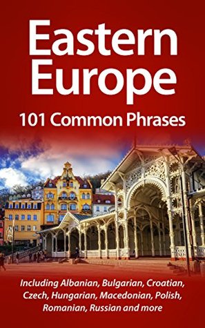 Eastern Europe: 101 Common Phrases: Including Albanian, Bulgarian, Croatian, Czech, Hungarian, Macedonian, Polish, Romanian, Russian and more (Kindle Edition)