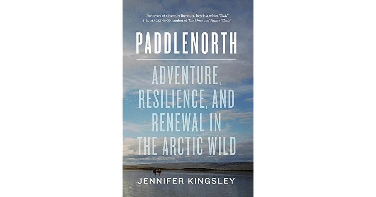 Paddlenorth Adventure Resilience And Renewal In The